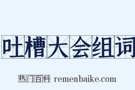 吐槽大会组词是什么意思的图片